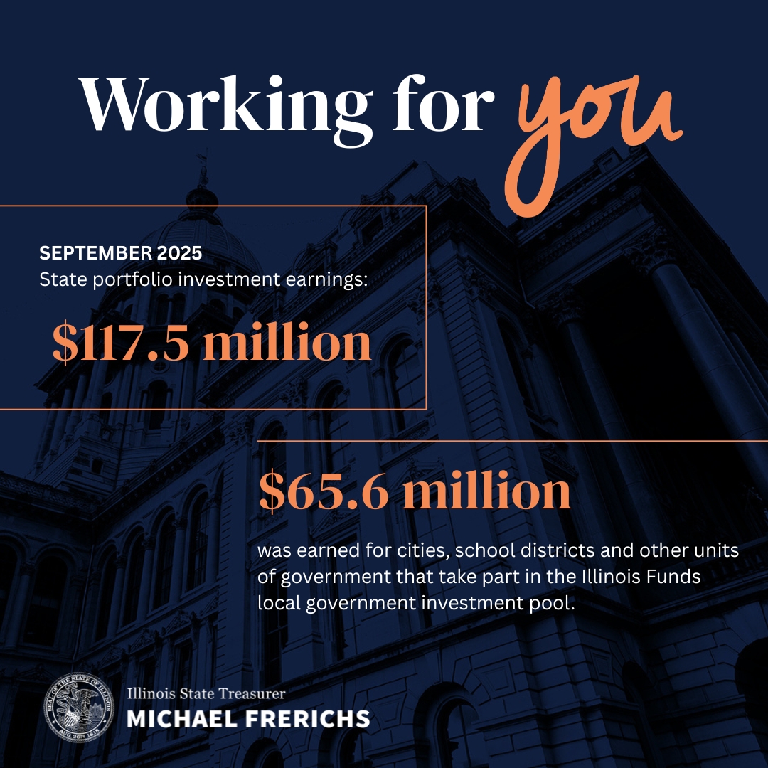 Working for You. September 2025 state portolio investment earnings of $117.5 million plus $65.6 million earned for units of government participating in the Illinois Funds local government investment pool.